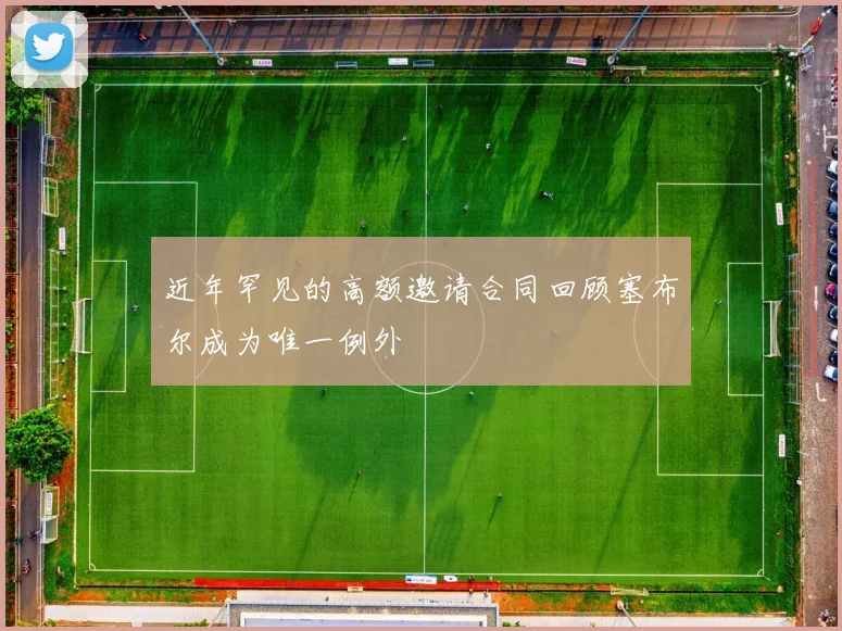 近年罕见的高额邀请合同回顾塞布尔成为唯一例外
