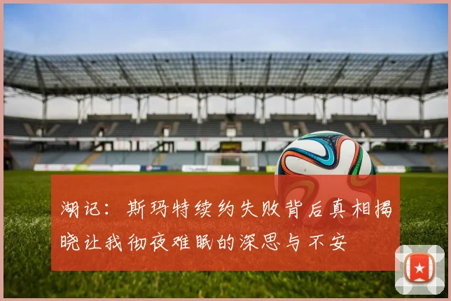 湖记：斯玛特续约失败背后真相揭晓让我彻夜难眠的深思与不安