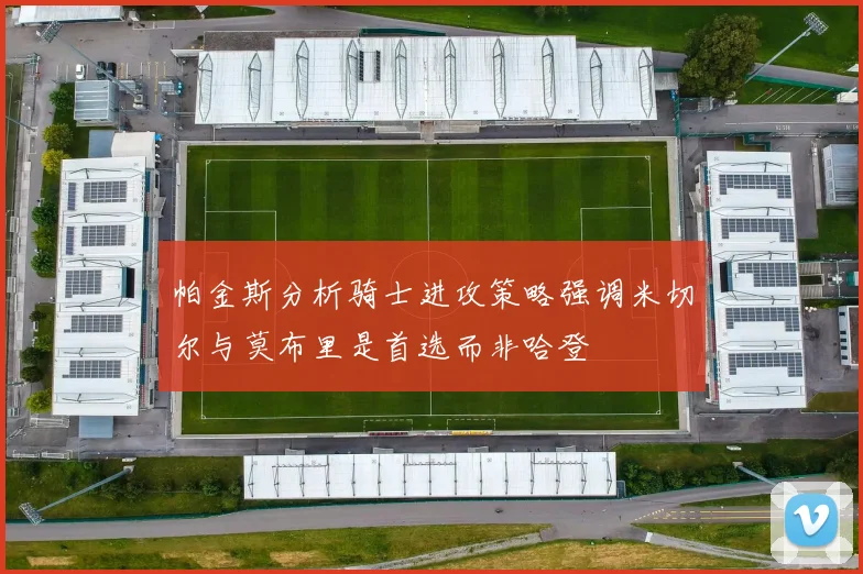 帕金斯分析骑士进攻策略强调米切尔与莫布里是首选而非哈登
