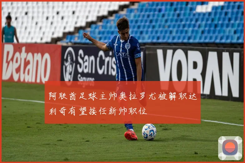 阿联酋足球主帅奥拉罗尤被解职达利奇有望接任新帅职位