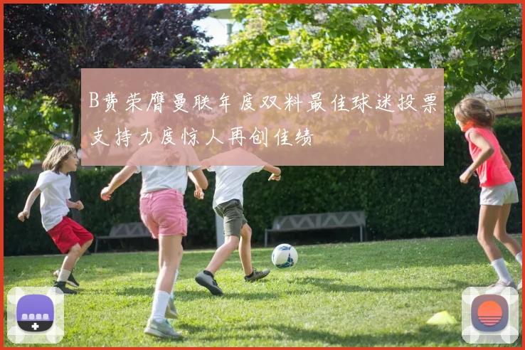 B费荣膺曼联年度双料最佳球迷投票支持力度惊人再创佳绩