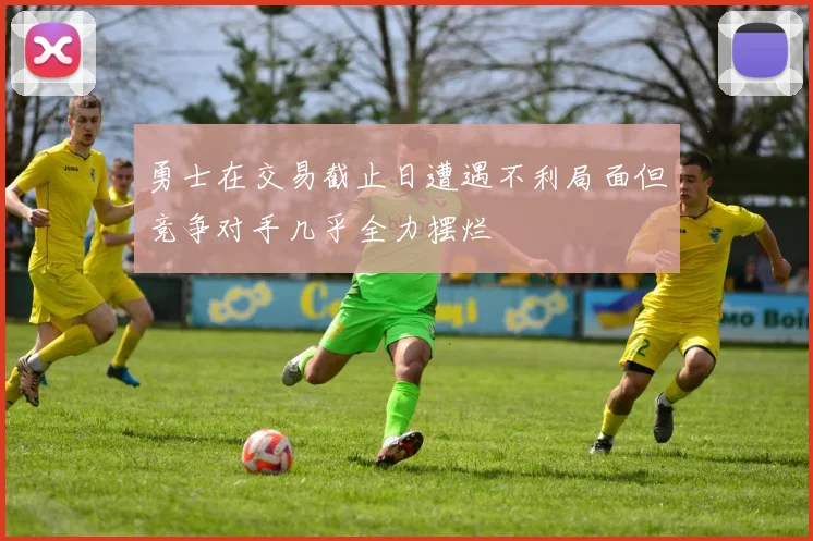 勇士在交易截止日遭遇不利局面但竞争对手几乎全力摆烂