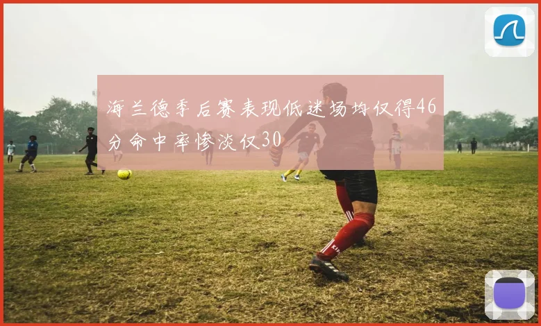 海兰德季后赛表现低迷场均仅得46分命中率惨淡仅30