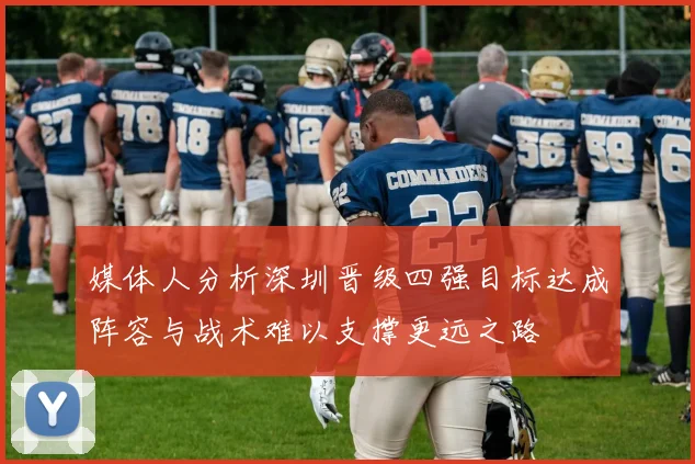 媒体人分析深圳晋级四强目标达成阵容与战术难以支撑更远之路