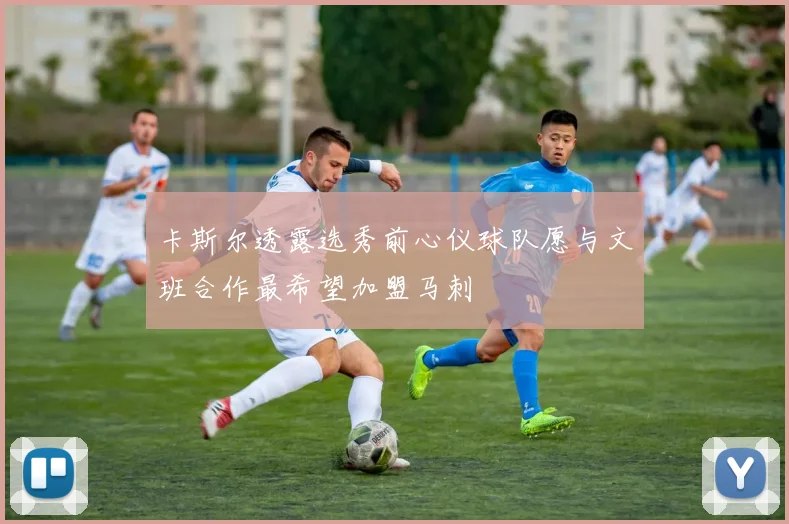 卡斯尔透露选秀前心仪球队愿与文班合作最希望加盟马刺