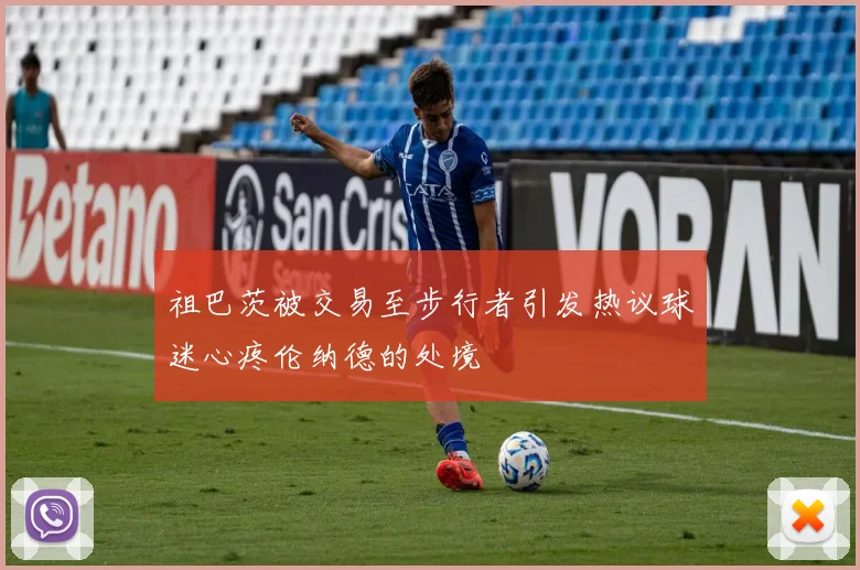 祖巴茨被交易至步行者引发热议球迷心疼伦纳德的处境