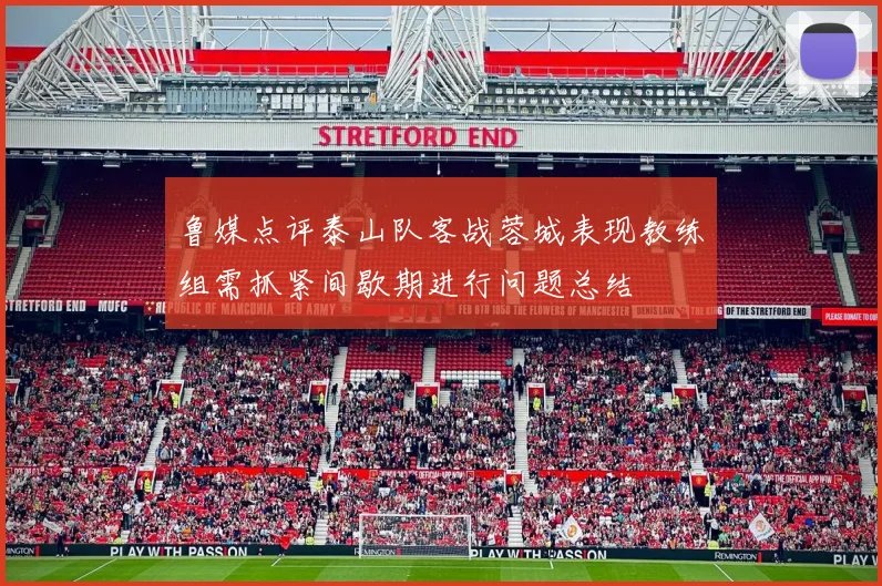 鲁媒点评泰山队客战蓉城表现教练组需抓紧间歇期进行问题总结